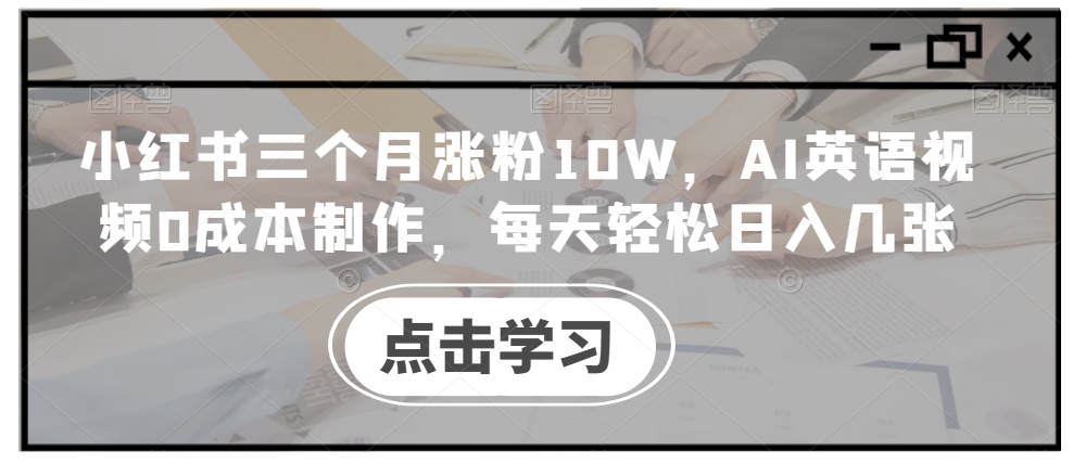 小红书三个月涨粉10W，AI英语视频0成本制作，每天轻松日入几张【揭秘】-无双资源网