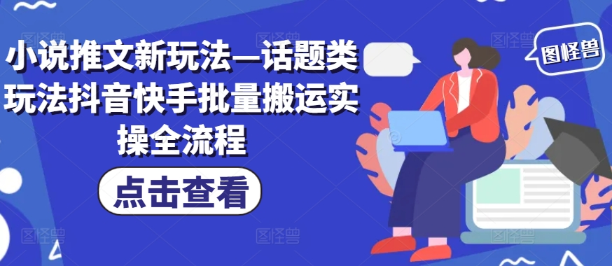 小说推文新玩法—话题类玩法抖音快手批量搬运实操全流程-无双资源网