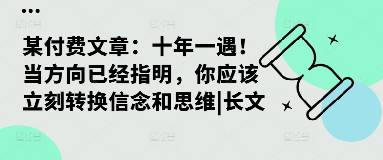 某付费文章：十年一遇！当方向已经指明，你应该立刻转换信念和思维|长文-无双资源网