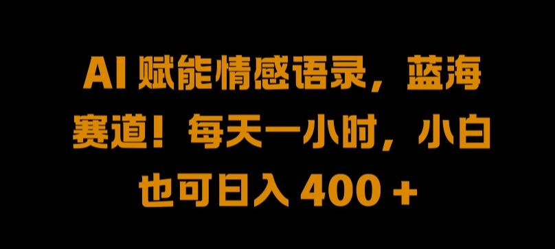 AI 赋能情感语录，蓝海赛道!每天一小时，小白也可日入 400 + 【揭秘】-无双资源网