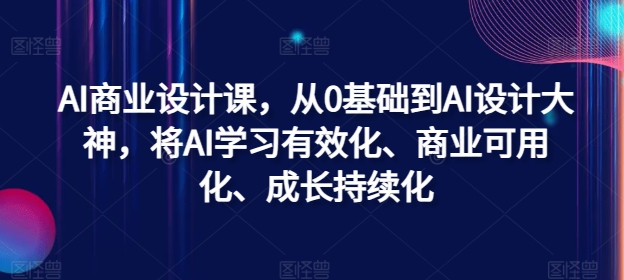 AI商业设计课，从0基础到AI设计大神，将AI学习有效化、商业可用化、成长持续化-无双资源网