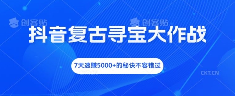 抖音复古寻宝大作战，7天速赚5000+的秘诀不容错过【揭秘】-无双资源网