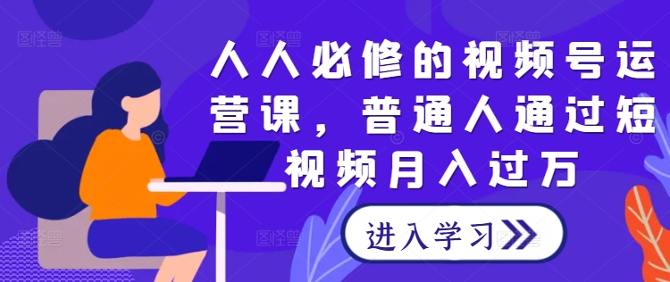 人人必修的视频号运营课，普通人通过短视频月入过万-无双资源网