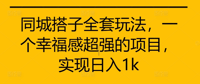 同城搭子全套玩法，一个幸福感超强的项目，实现日入1k【揭秘】-无双资源网