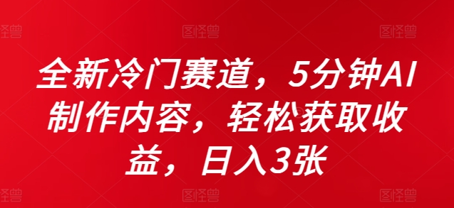 全新冷门赛道，5分钟AI制作内容，轻松获取收益，日入3张【揭秘】-无双资源网