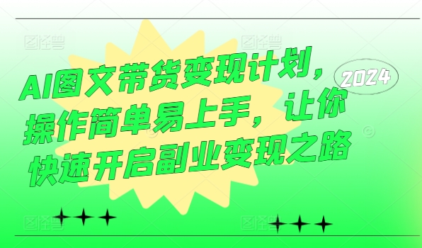 AI图文带货变现计划，操作简单易上手，让你快速开启副业变现之路-无双资源网