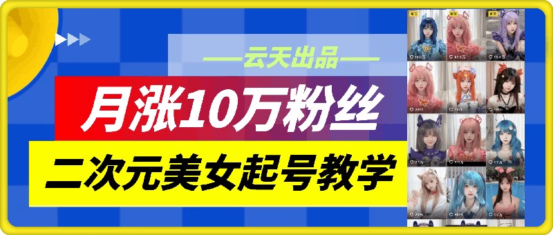 云天二次元美女起号教学，月涨10万粉丝，不判搬运-无双资源网