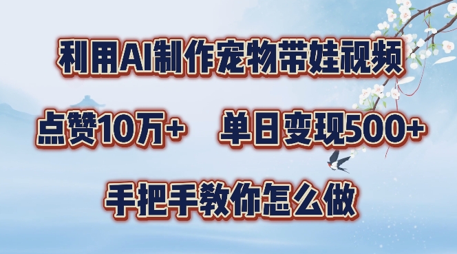 利用AI制作宠物带娃视频，轻松涨粉，点赞10万+，单日变现三位数，手把手教你怎么做【揭秘】-无双资源网