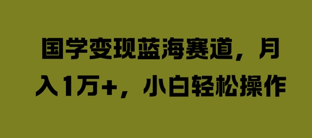 国学变现蓝海赛道，月入1W+，小白轻松操作【揭秘】-无双资源网