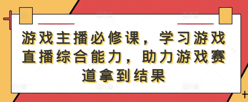 游戏主播必修课，学习游戏直播综合能力，助力游戏赛道拿到结果-无双资源网