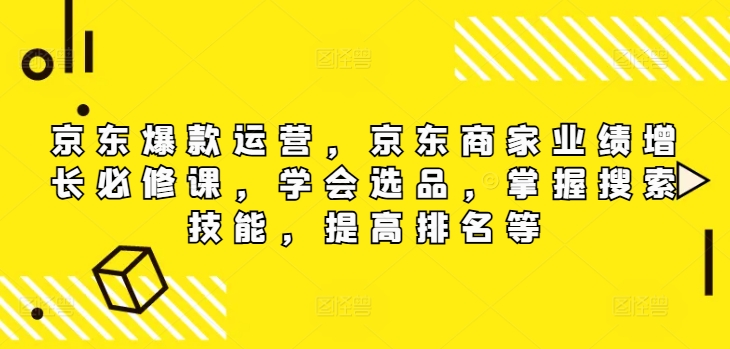 京东爆款运营，京东商家业绩增长必修课（无水印版），学会选品，掌握搜索技能，提高排名等-无双资源网