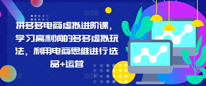 拼多多电商虚拟进阶课，学习高利润的多多虚拟玩法，利用电商思维进行选品+运营（更新）-无双资源网