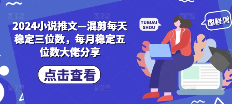 2024小说推文—混剪每天稳定三位数，每月稳定五位数大佬分享-无双资源网