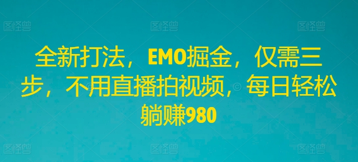 全新打法，EMO掘金，仅需三步，不用直播拍视频，每日轻松躺赚980【揭秘】-无双资源网