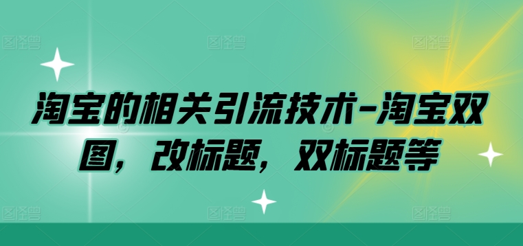 淘宝的相关引流技术-淘宝双图，改标题，双标题等-无双资源网