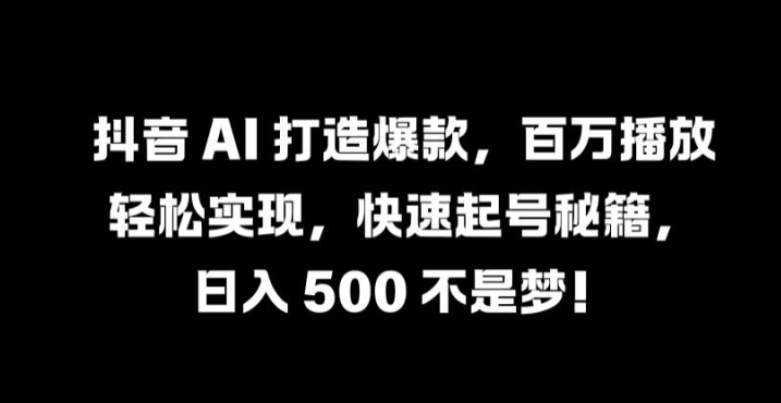 抖音 AI 打造爆款，百万播放轻松实现，快速起号秘籍【揭秘】-无双资源网