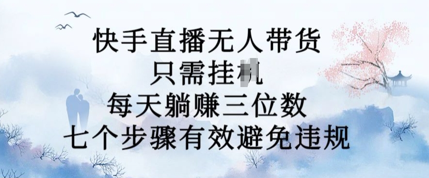 10月新玩法，快手直播无人带货，每天躺Z三位数，七个步骤有效避免违规【揭秘】-无双资源网